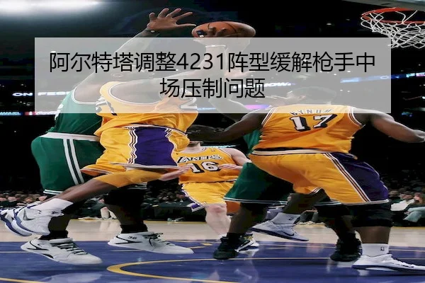 阿尔特塔调整4231阵型缓解枪手中场压制问题